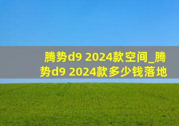 腾势d9 2024款空间_腾势d9 2024款多少钱落地